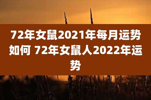 72年女鼠2021年每月运势如何 72年女鼠人2022年运势