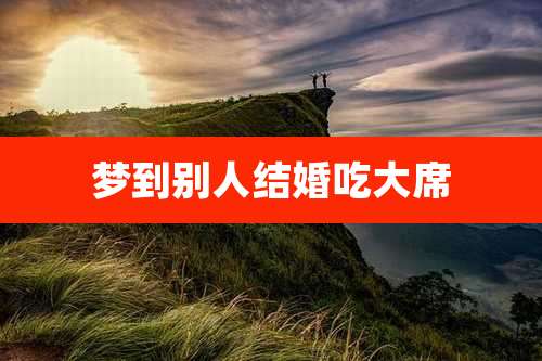 梦到别人结婚吃大席
