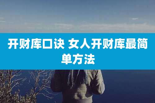 开财库口诀 女人开财库最简单方法