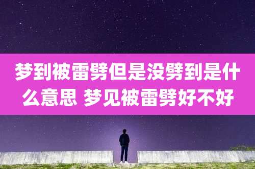 梦到被雷劈但是没劈到是什么意思 梦见被雷劈好不好