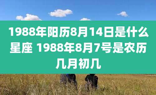 1988年阳历8月14日是什么星座 1988年8月7号是农历几月初几