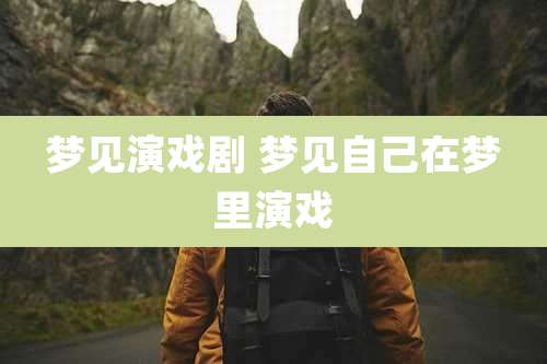 梦见演戏剧 梦见自己在梦里演戏