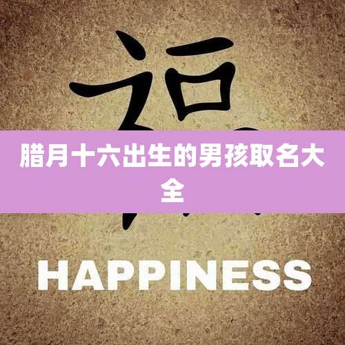腊月十六出生的男孩取名大全
