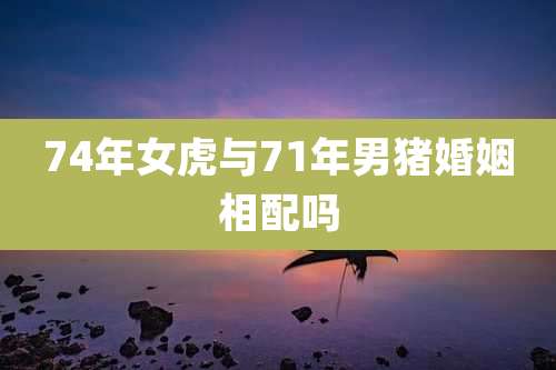 74年女虎与71年男猪婚姻相配吗