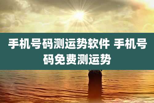 手机号码测运势软件 手机号码免费测运势