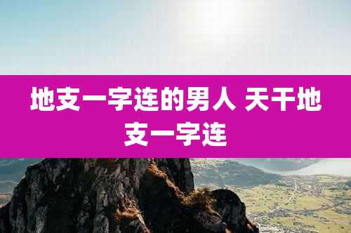 地支一字连的男人 天干地支一字连
