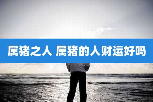属猪之人 属猪的人财运好吗