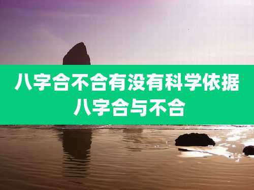 八字合不合有没有科学依据 八字合与不合
