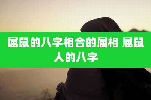 属鼠的八字相合的属相 属鼠人的八字