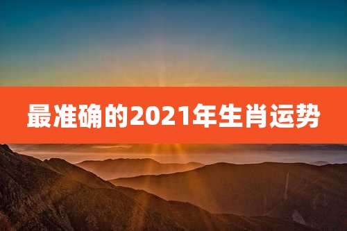 最准确的2021年生肖运势