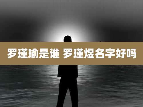 罗瑾瑜是谁 罗瑾煜名字好吗