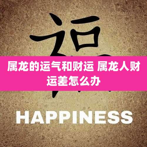 属龙的运气和财运 属龙人财运差怎么办