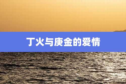 丁火与庚金的爱情