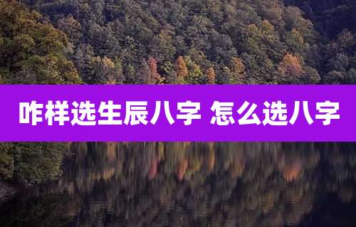 咋样选生辰八字 怎么选八字