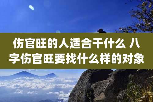 伤官旺的人适合干什么 八字伤官旺要找什么样的对象