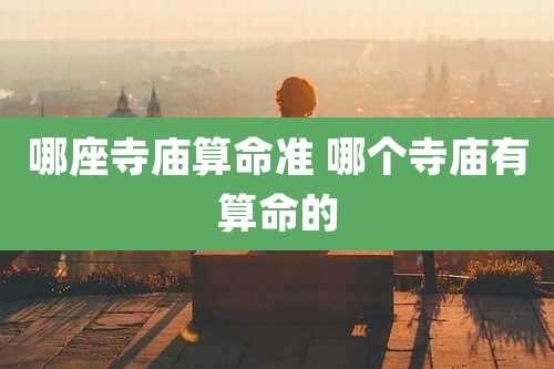 哪座寺庙算命准 哪个寺庙有算命的