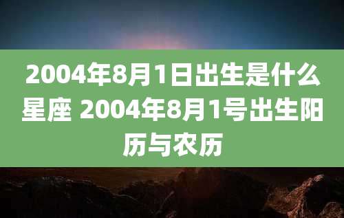 2004年8月1日出生是什么星座 2004年8月1号出生阳历与农历