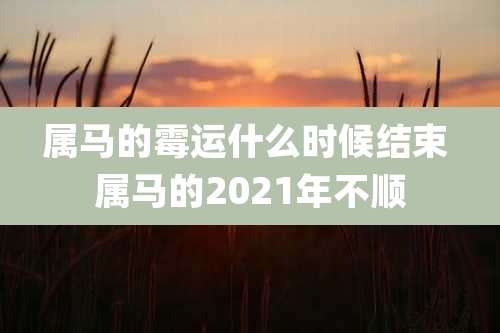 属马的霉运什么时候结束 属马的2021年不顺
