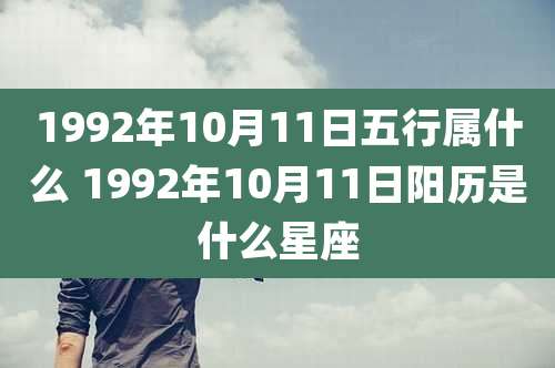 1992年10月11日五行属什么 1992年10月11日阳历是什么星座