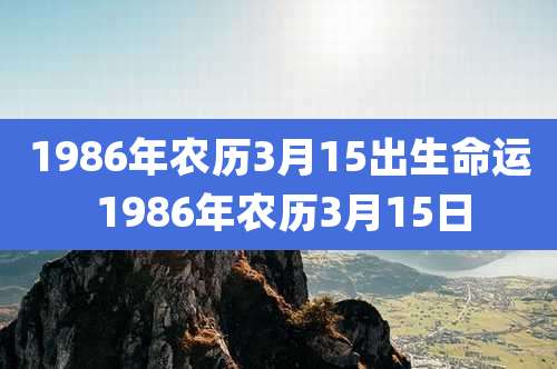 1986年农历3月15出生命运 1986年农历3月15日
