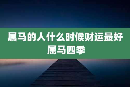 属马的人什么时候财运最好 属马四季