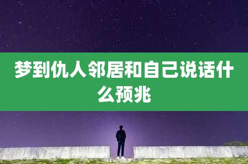 梦到仇人邻居和自己说话什么预兆