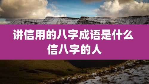 讲信用的八字成语是什么 信八字的人