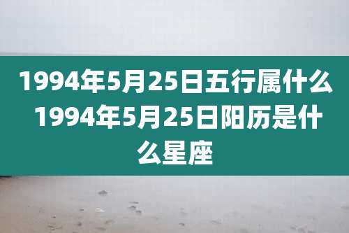 1994年5月25日五行属什么 1994年5月25日阳历是什么星座