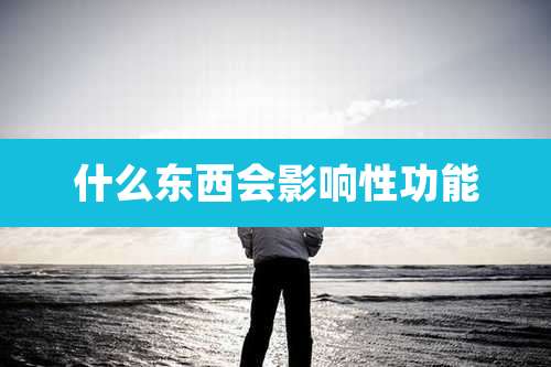 什么东西会影响性功能