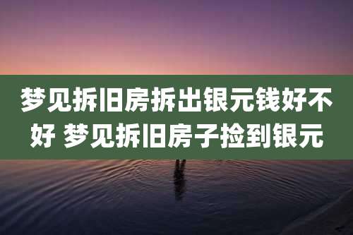 梦见拆旧房拆出银元钱好不好 梦见拆旧房子捡到银元