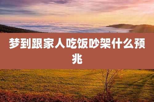 梦到跟家人吃饭吵架什么预兆