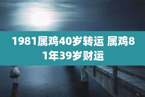 1981属鸡40岁转运 属鸡81年39岁财运