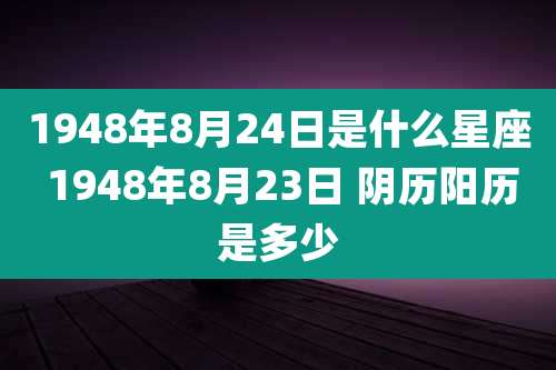 1948年8月24日是什么星座 1948年8月23日 阴历阳历是多少