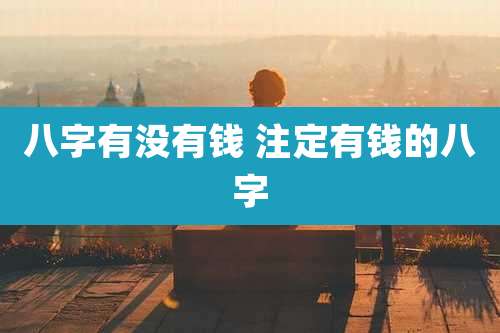 八字有没有钱 注定有钱的八字
