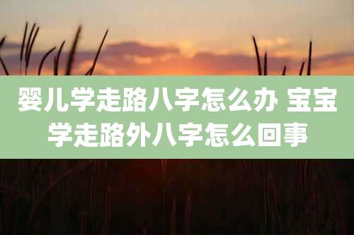 婴儿学走路八字怎么办 宝宝学走路外八字怎么回事