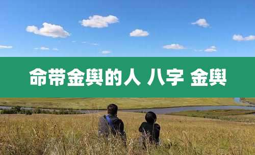 命带金舆的人 八字 金舆