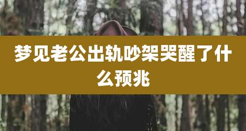 梦见老公出轨吵架哭醒了什么预兆