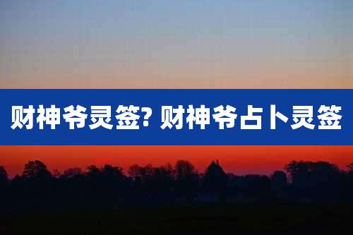 财神爷灵签? 财神爷占卜灵签