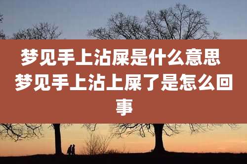 梦见手上沾屎是什么意思 梦见手上沾上屎了是怎么回事
