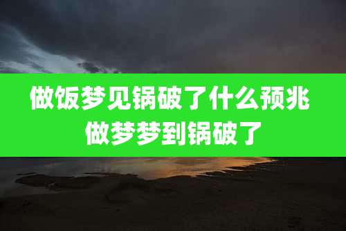 做饭梦见锅破了什么预兆 做梦梦到锅破了