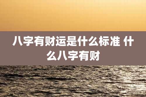 八字有财运是什么标准 什么八字有财