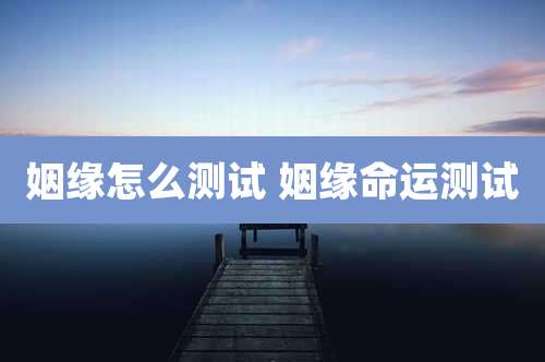 姻缘怎么测试 姻缘命运测试