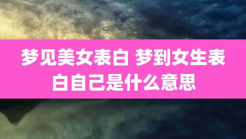 梦见美女表白 梦到女生表白自己是什么意思
