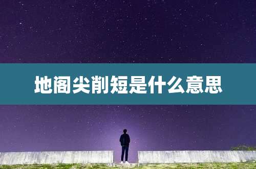 地阁尖削短是什么意思