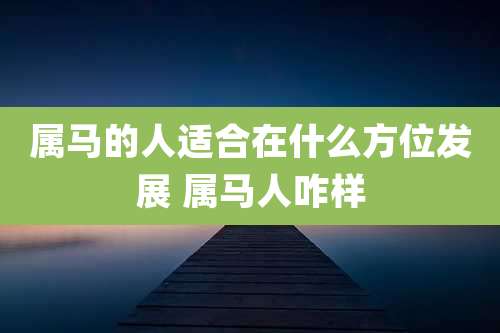属马的人适合在什么方位发展 属马人咋样