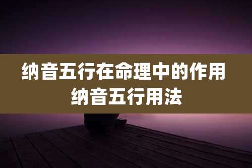 纳音五行在命理中的作用 纳音五行用法