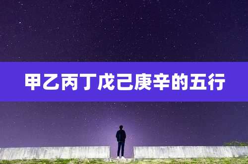 甲乙丙丁戊己庚辛的五行