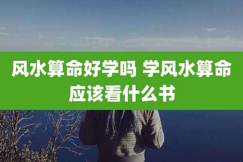 风水算命好学吗 学风水算命应该看什么书