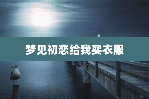 梦见初恋给我买衣服