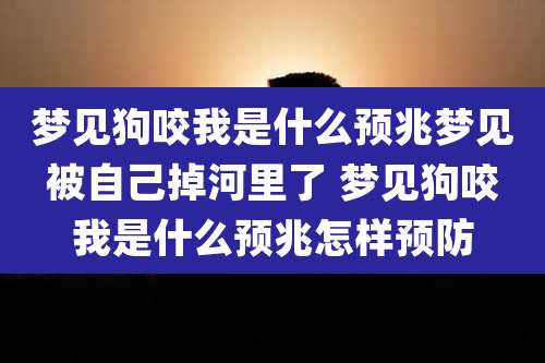 梦见狗咬我是什么预兆梦见被自己掉河里了 梦见狗咬我是什么预兆怎样预防